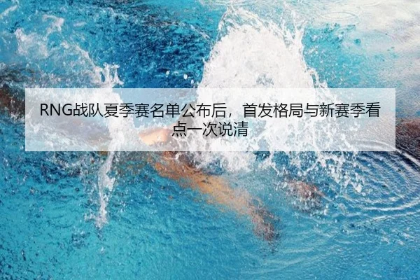 RNG战队夏季赛名单公布后，首发格局与新赛季看点一次说清